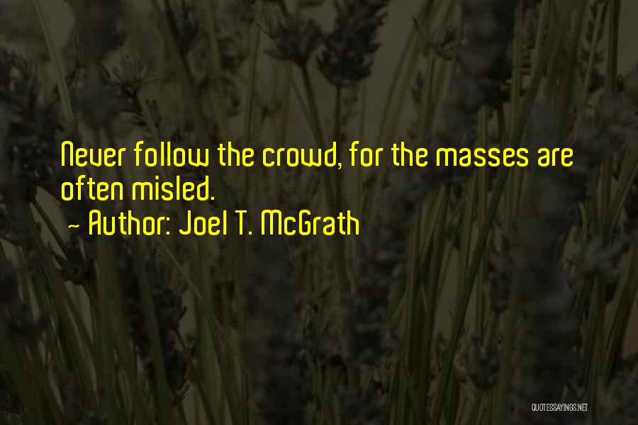 Joel T. McGrath Quotes: Never Follow The Crowd, For The Masses Are Often Misled.