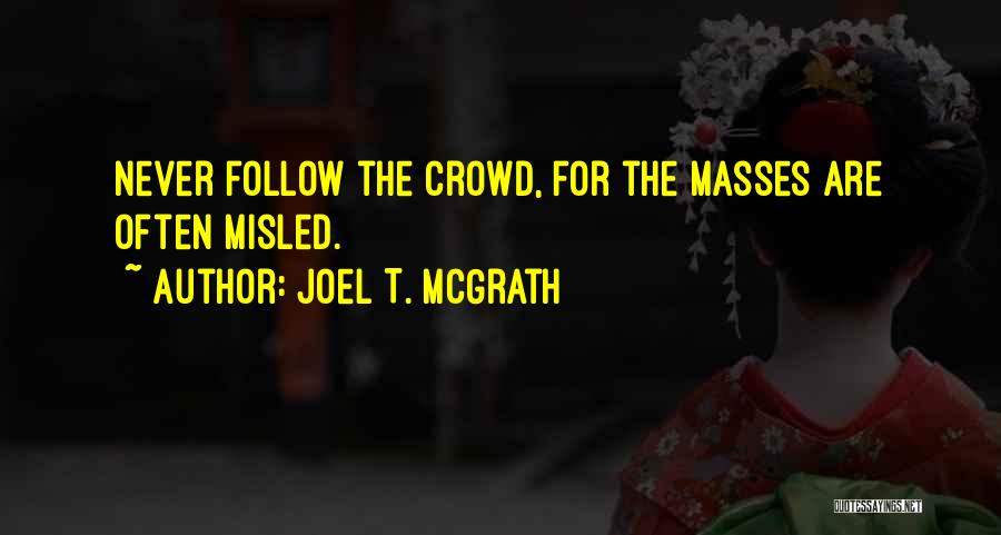 Joel T. McGrath Quotes: Never Follow The Crowd, For The Masses Are Often Misled.