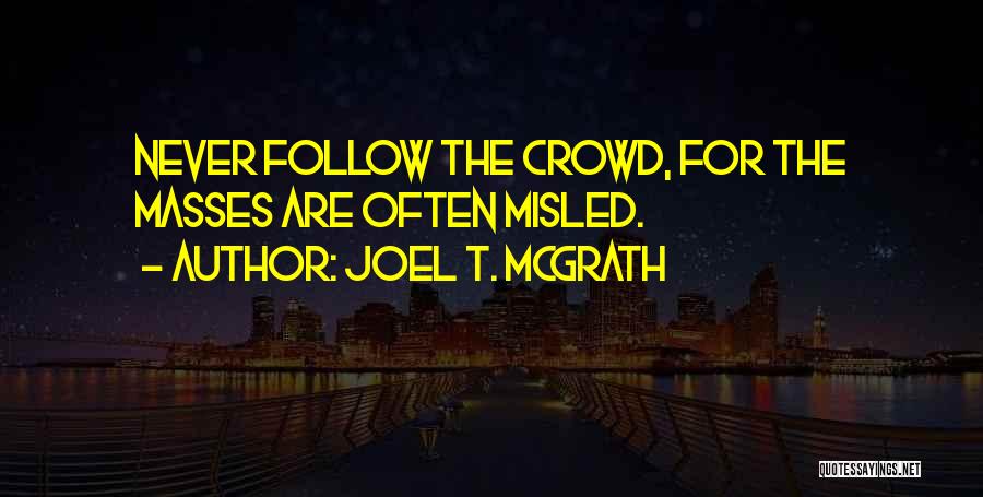 Joel T. McGrath Quotes: Never Follow The Crowd, For The Masses Are Often Misled.