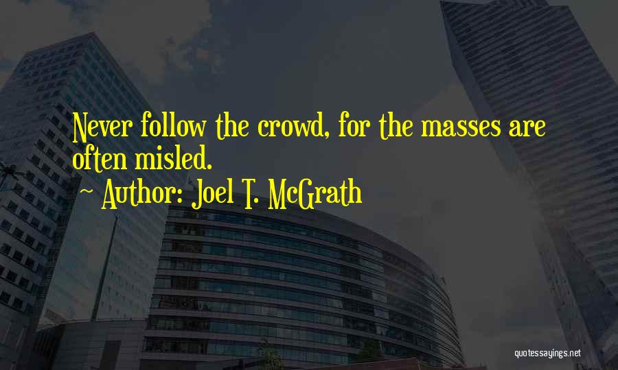 Joel T. McGrath Quotes: Never Follow The Crowd, For The Masses Are Often Misled.