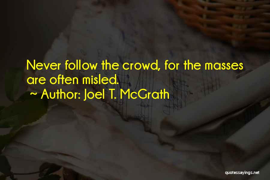 Joel T. McGrath Quotes: Never Follow The Crowd, For The Masses Are Often Misled.