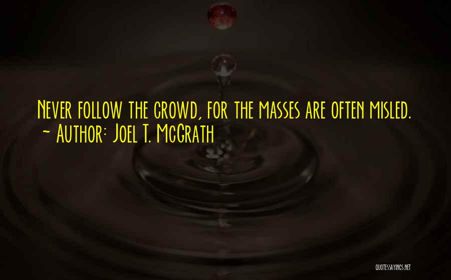 Joel T. McGrath Quotes: Never Follow The Crowd, For The Masses Are Often Misled.