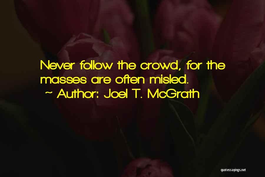 Joel T. McGrath Quotes: Never Follow The Crowd, For The Masses Are Often Misled.