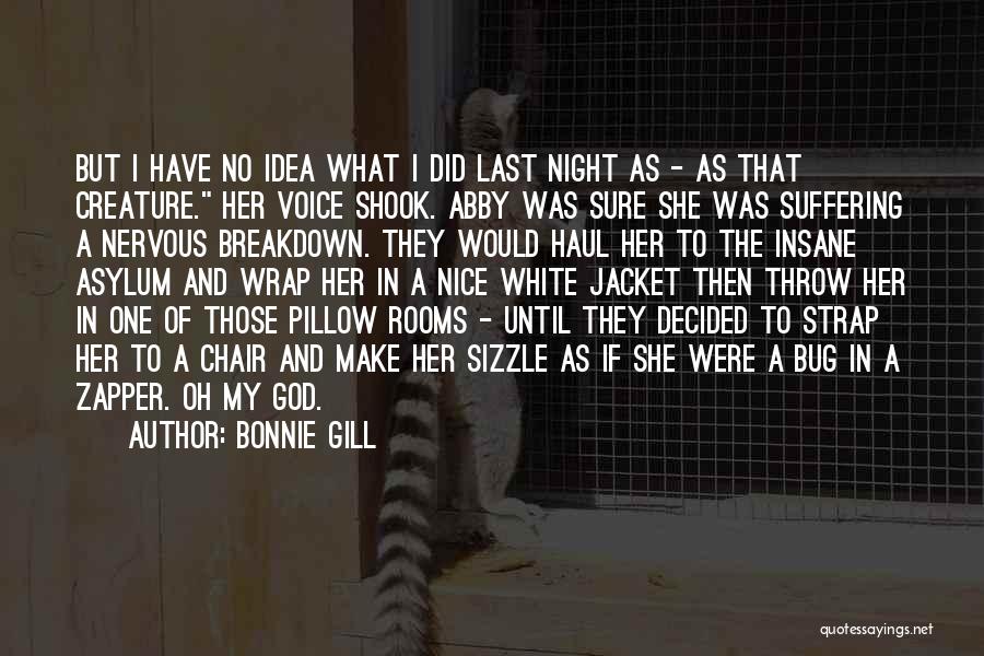 Bonnie Gill Quotes: But I Have No Idea What I Did Last Night As - As That Creature. Her Voice Shook. Abby Was