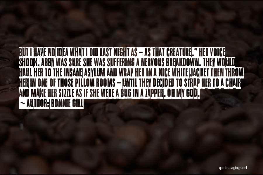 Bonnie Gill Quotes: But I Have No Idea What I Did Last Night As - As That Creature. Her Voice Shook. Abby Was