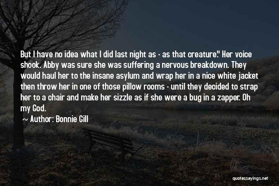 Bonnie Gill Quotes: But I Have No Idea What I Did Last Night As - As That Creature. Her Voice Shook. Abby Was
