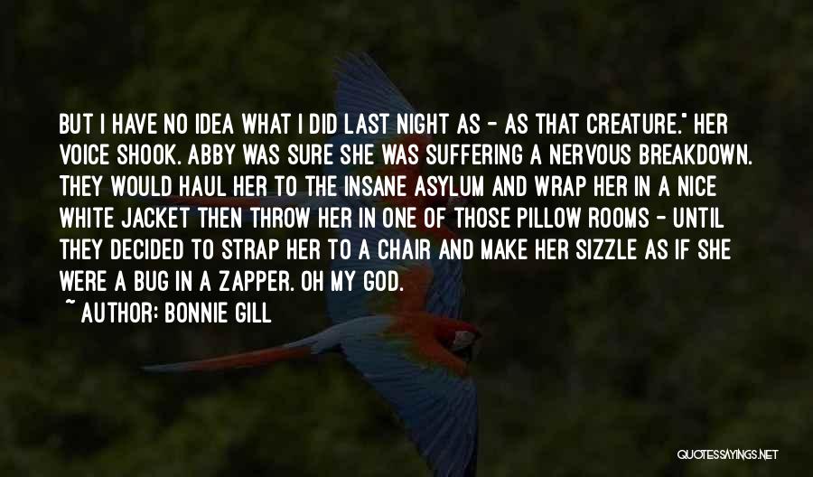 Bonnie Gill Quotes: But I Have No Idea What I Did Last Night As - As That Creature. Her Voice Shook. Abby Was