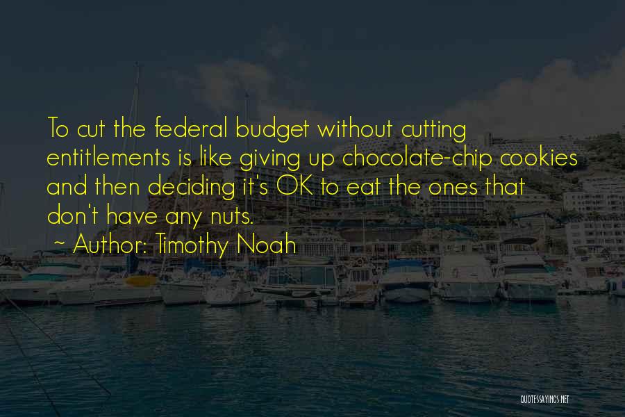 Timothy Noah Quotes: To Cut The Federal Budget Without Cutting Entitlements Is Like Giving Up Chocolate-chip Cookies And Then Deciding It's Ok To