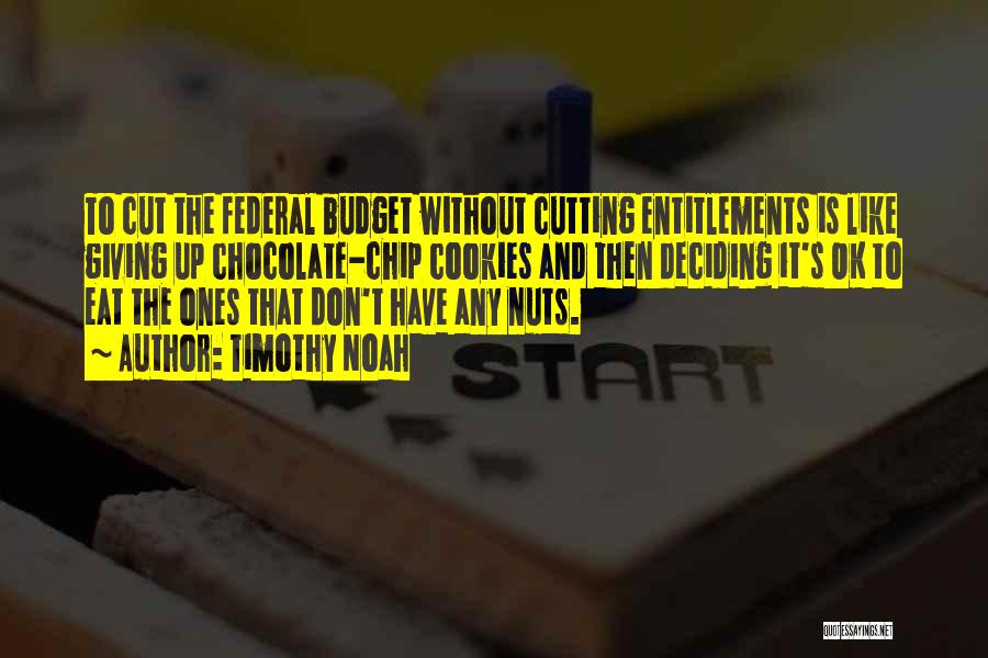 Timothy Noah Quotes: To Cut The Federal Budget Without Cutting Entitlements Is Like Giving Up Chocolate-chip Cookies And Then Deciding It's Ok To
