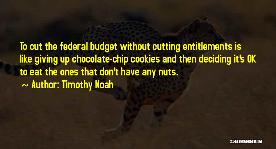Timothy Noah Quotes: To Cut The Federal Budget Without Cutting Entitlements Is Like Giving Up Chocolate-chip Cookies And Then Deciding It's Ok To