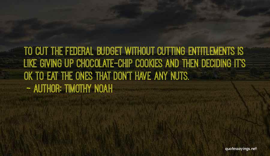 Timothy Noah Quotes: To Cut The Federal Budget Without Cutting Entitlements Is Like Giving Up Chocolate-chip Cookies And Then Deciding It's Ok To