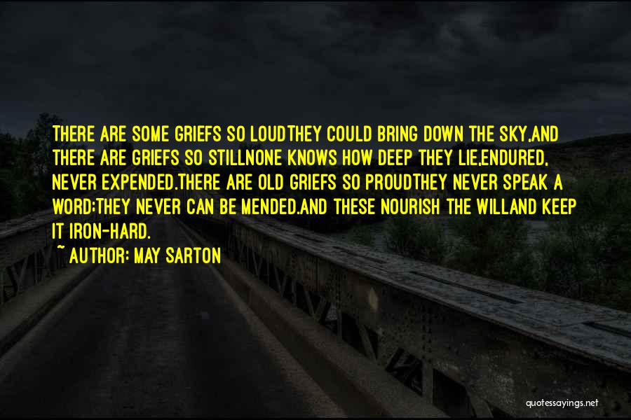 May Sarton Quotes: There Are Some Griefs So Loudthey Could Bring Down The Sky,and There Are Griefs So Stillnone Knows How Deep They