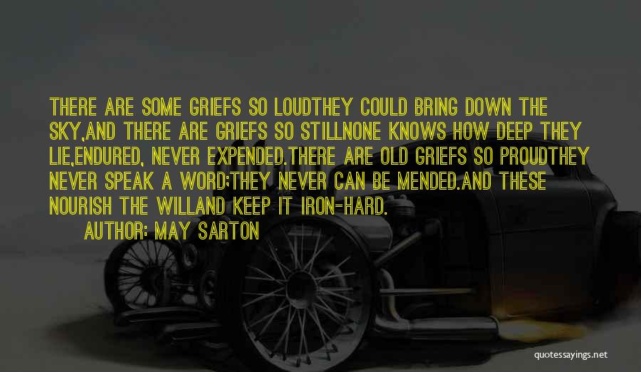 May Sarton Quotes: There Are Some Griefs So Loudthey Could Bring Down The Sky,and There Are Griefs So Stillnone Knows How Deep They