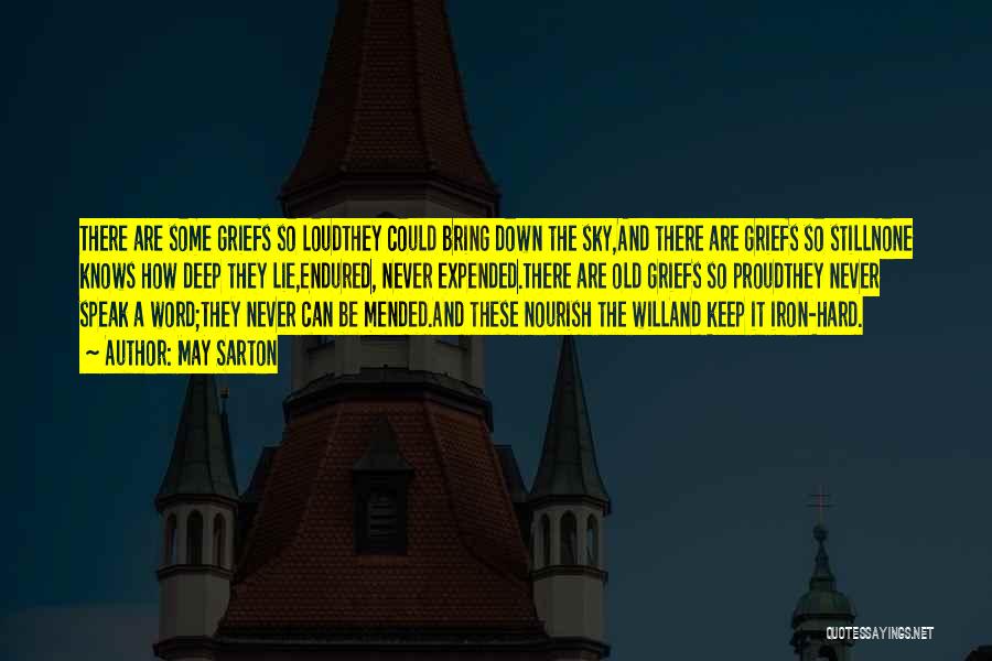 May Sarton Quotes: There Are Some Griefs So Loudthey Could Bring Down The Sky,and There Are Griefs So Stillnone Knows How Deep They