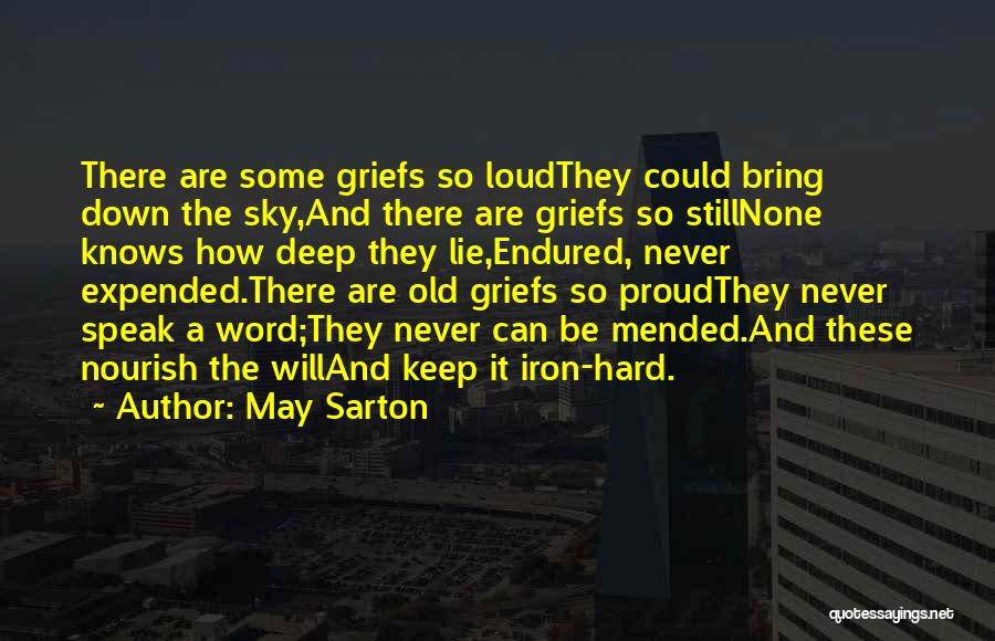 May Sarton Quotes: There Are Some Griefs So Loudthey Could Bring Down The Sky,and There Are Griefs So Stillnone Knows How Deep They