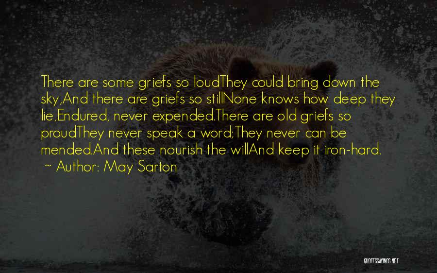 May Sarton Quotes: There Are Some Griefs So Loudthey Could Bring Down The Sky,and There Are Griefs So Stillnone Knows How Deep They