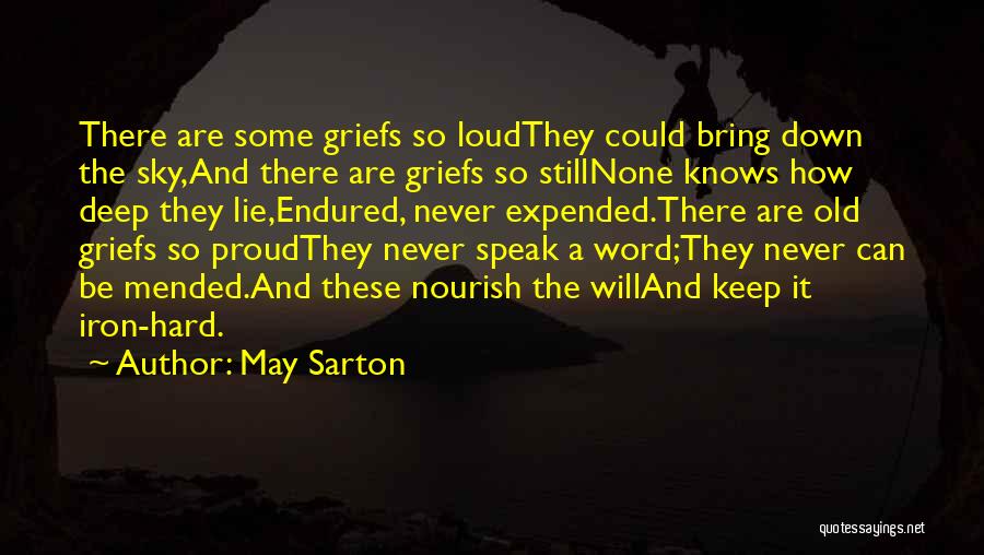 May Sarton Quotes: There Are Some Griefs So Loudthey Could Bring Down The Sky,and There Are Griefs So Stillnone Knows How Deep They