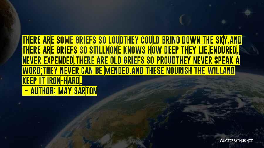 May Sarton Quotes: There Are Some Griefs So Loudthey Could Bring Down The Sky,and There Are Griefs So Stillnone Knows How Deep They