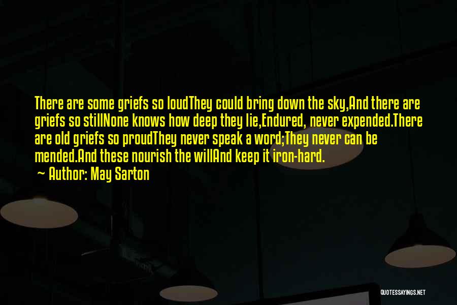 May Sarton Quotes: There Are Some Griefs So Loudthey Could Bring Down The Sky,and There Are Griefs So Stillnone Knows How Deep They