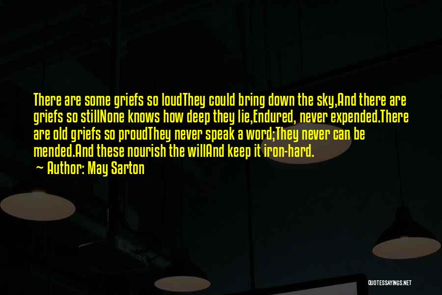 May Sarton Quotes: There Are Some Griefs So Loudthey Could Bring Down The Sky,and There Are Griefs So Stillnone Knows How Deep They