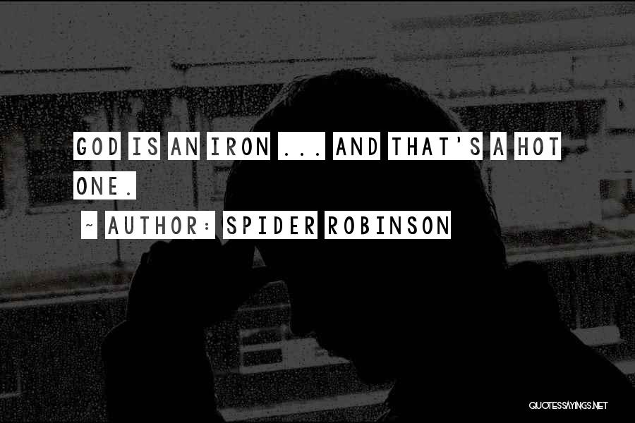 Spider Robinson Quotes: God Is An Iron ... And That's A Hot One.