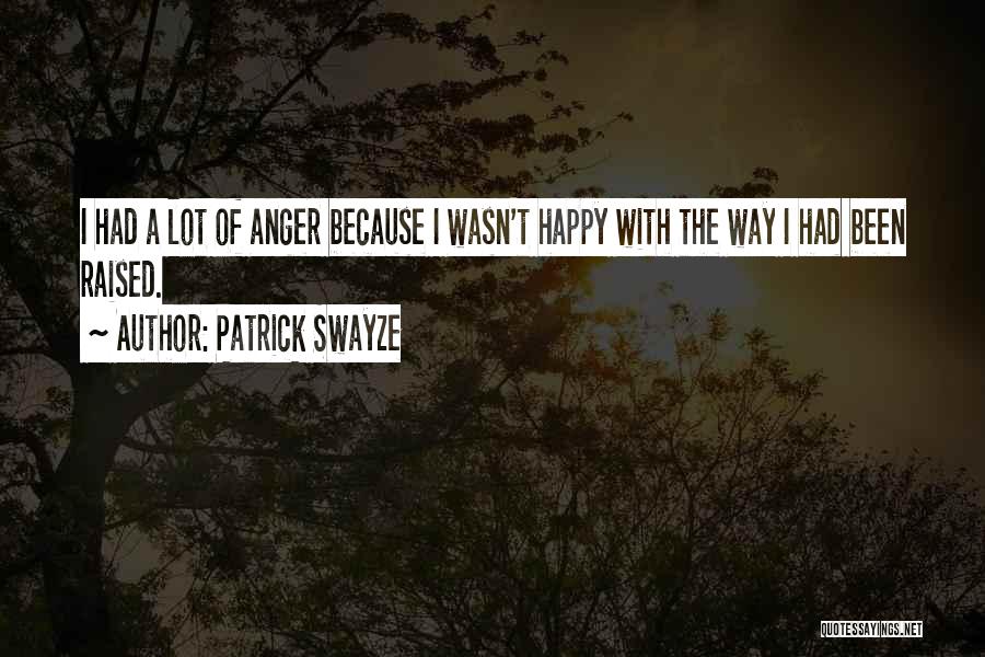 Patrick Swayze Quotes: I Had A Lot Of Anger Because I Wasn't Happy With The Way I Had Been Raised.