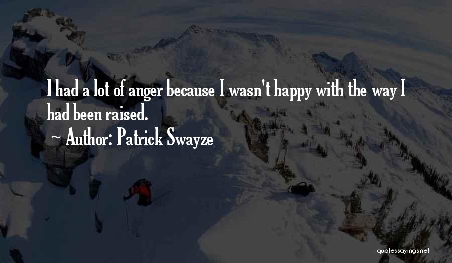 Patrick Swayze Quotes: I Had A Lot Of Anger Because I Wasn't Happy With The Way I Had Been Raised.