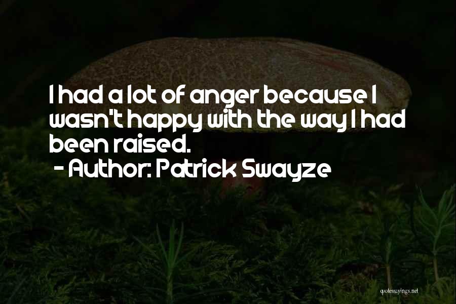 Patrick Swayze Quotes: I Had A Lot Of Anger Because I Wasn't Happy With The Way I Had Been Raised.