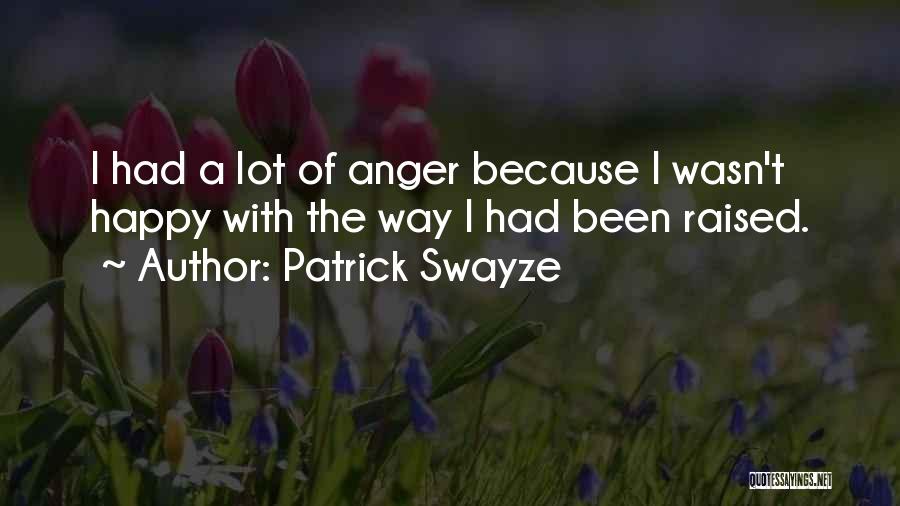 Patrick Swayze Quotes: I Had A Lot Of Anger Because I Wasn't Happy With The Way I Had Been Raised.