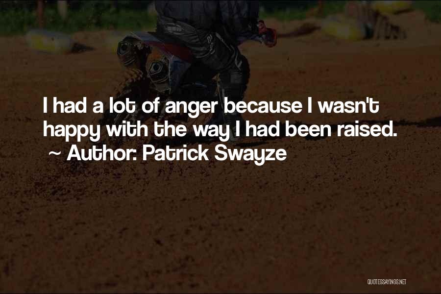 Patrick Swayze Quotes: I Had A Lot Of Anger Because I Wasn't Happy With The Way I Had Been Raised.