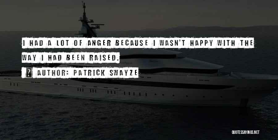 Patrick Swayze Quotes: I Had A Lot Of Anger Because I Wasn't Happy With The Way I Had Been Raised.