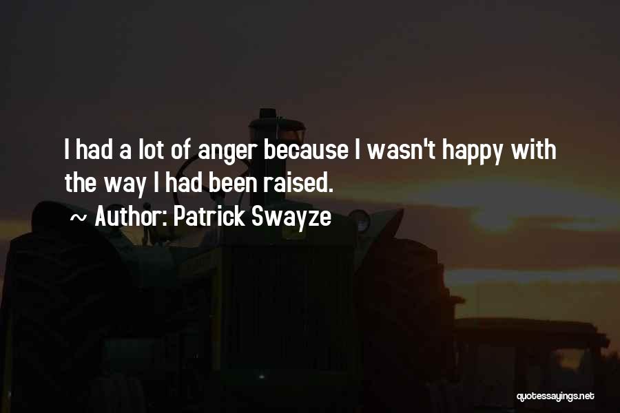 Patrick Swayze Quotes: I Had A Lot Of Anger Because I Wasn't Happy With The Way I Had Been Raised.