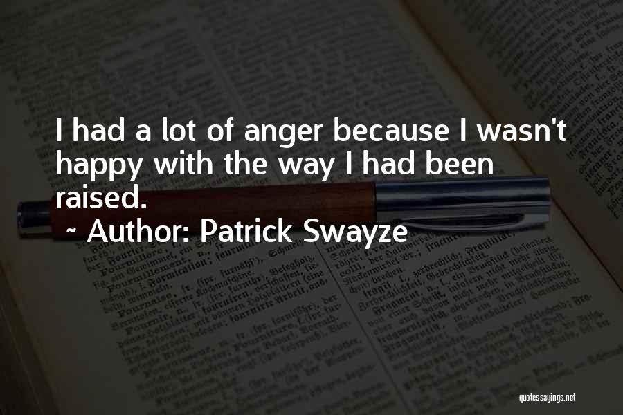 Patrick Swayze Quotes: I Had A Lot Of Anger Because I Wasn't Happy With The Way I Had Been Raised.