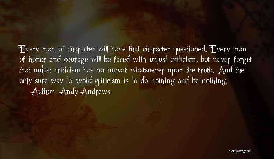 Andy Andrews Quotes: Every Man Of Character Will Have That Character Questioned. Every Man Of Honor And Courage Will Be Faced With Unjust