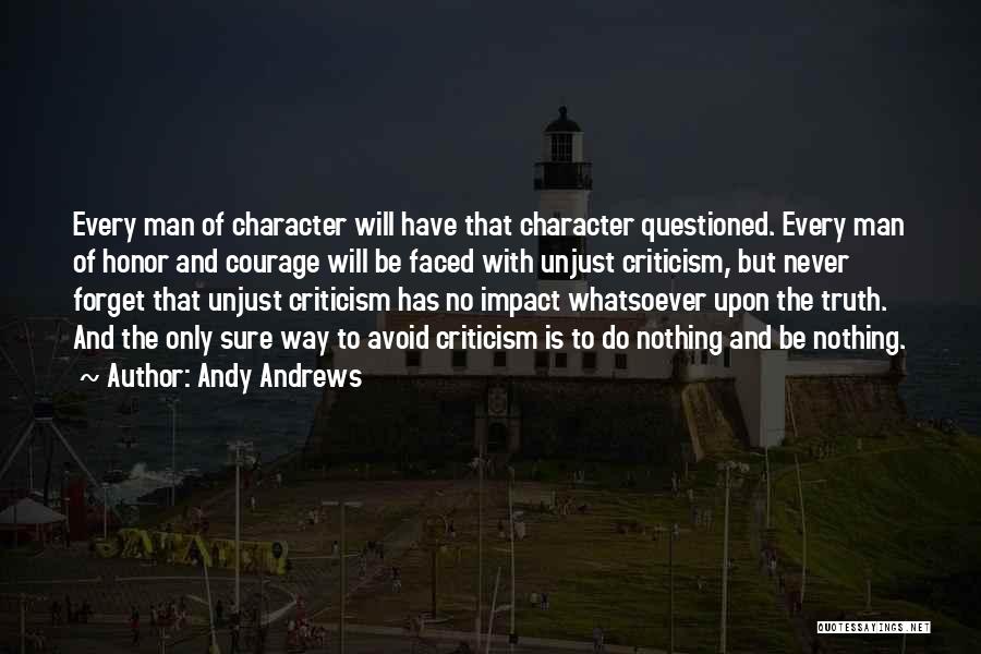 Andy Andrews Quotes: Every Man Of Character Will Have That Character Questioned. Every Man Of Honor And Courage Will Be Faced With Unjust
