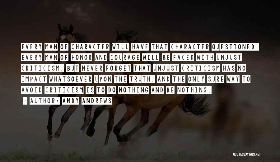 Andy Andrews Quotes: Every Man Of Character Will Have That Character Questioned. Every Man Of Honor And Courage Will Be Faced With Unjust