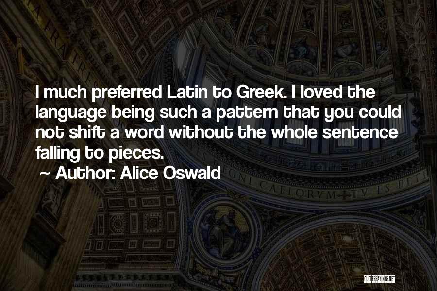Alice Oswald Quotes: I Much Preferred Latin To Greek. I Loved The Language Being Such A Pattern That You Could Not Shift A