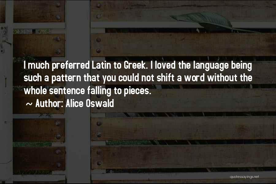 Alice Oswald Quotes: I Much Preferred Latin To Greek. I Loved The Language Being Such A Pattern That You Could Not Shift A