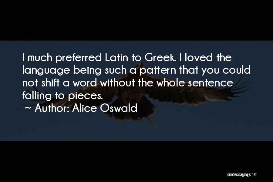 Alice Oswald Quotes: I Much Preferred Latin To Greek. I Loved The Language Being Such A Pattern That You Could Not Shift A