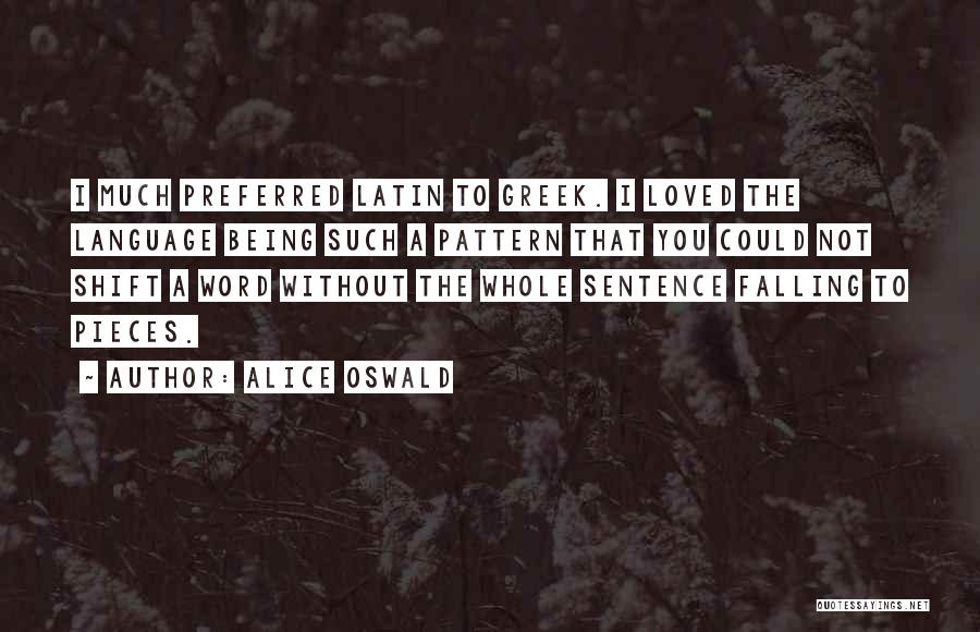 Alice Oswald Quotes: I Much Preferred Latin To Greek. I Loved The Language Being Such A Pattern That You Could Not Shift A