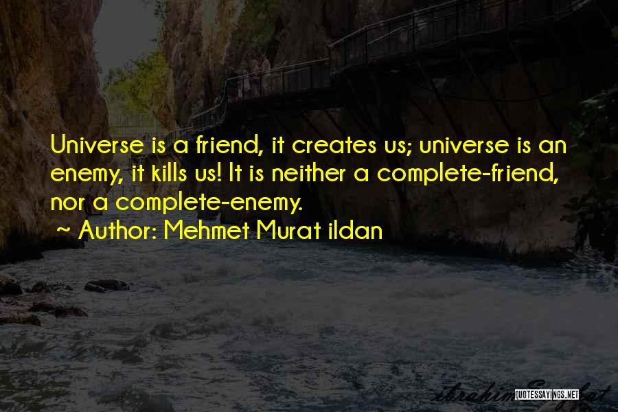Mehmet Murat Ildan Quotes: Universe Is A Friend, It Creates Us; Universe Is An Enemy, It Kills Us! It Is Neither A Complete-friend, Nor