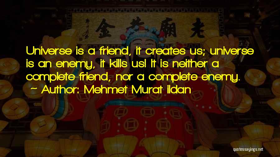 Mehmet Murat Ildan Quotes: Universe Is A Friend, It Creates Us; Universe Is An Enemy, It Kills Us! It Is Neither A Complete-friend, Nor