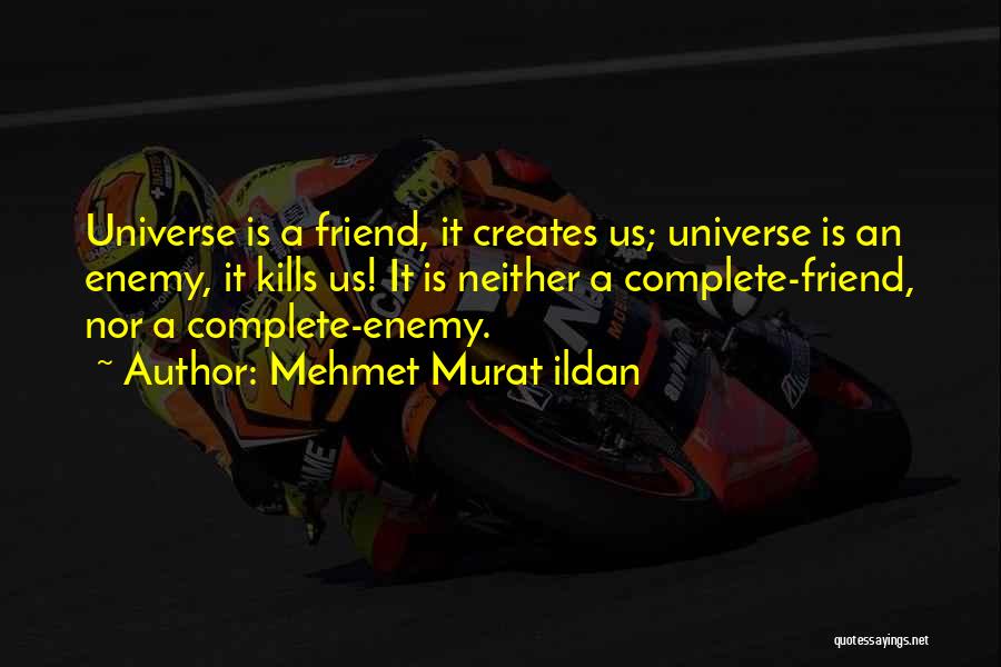 Mehmet Murat Ildan Quotes: Universe Is A Friend, It Creates Us; Universe Is An Enemy, It Kills Us! It Is Neither A Complete-friend, Nor