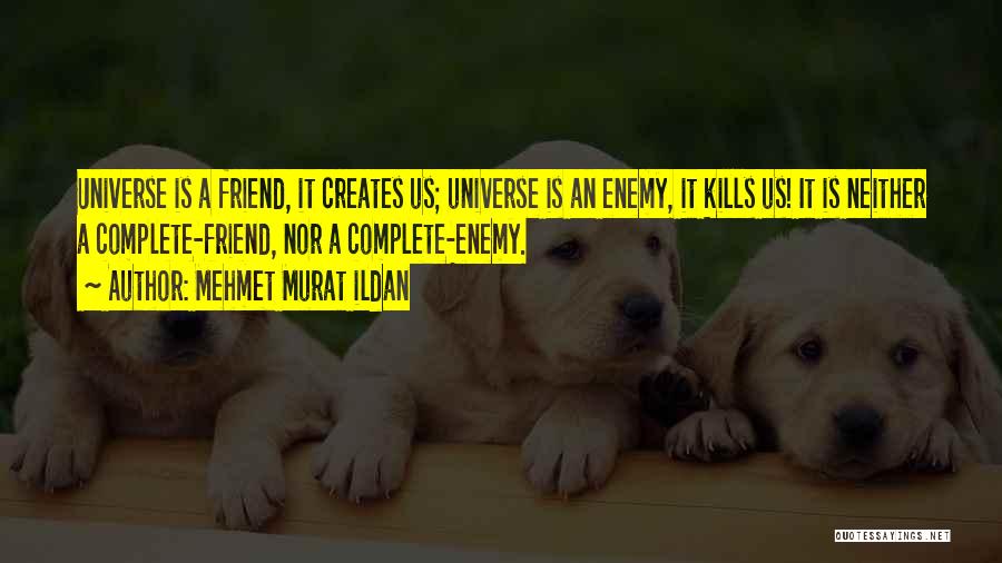 Mehmet Murat Ildan Quotes: Universe Is A Friend, It Creates Us; Universe Is An Enemy, It Kills Us! It Is Neither A Complete-friend, Nor