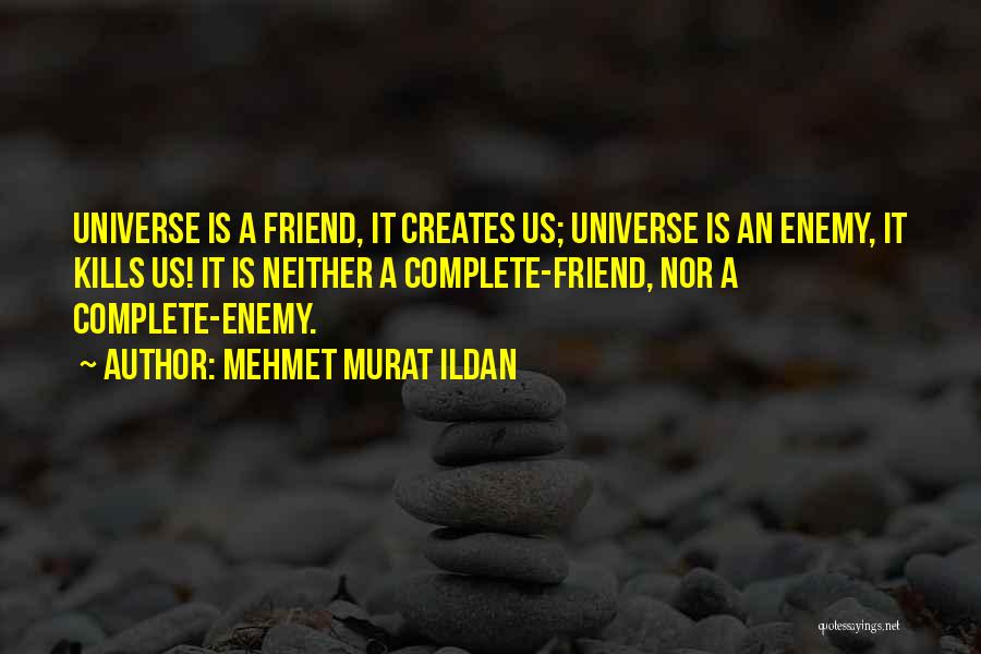 Mehmet Murat Ildan Quotes: Universe Is A Friend, It Creates Us; Universe Is An Enemy, It Kills Us! It Is Neither A Complete-friend, Nor