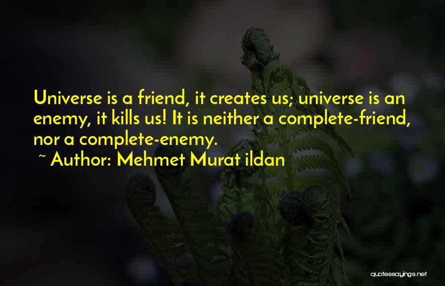 Mehmet Murat Ildan Quotes: Universe Is A Friend, It Creates Us; Universe Is An Enemy, It Kills Us! It Is Neither A Complete-friend, Nor