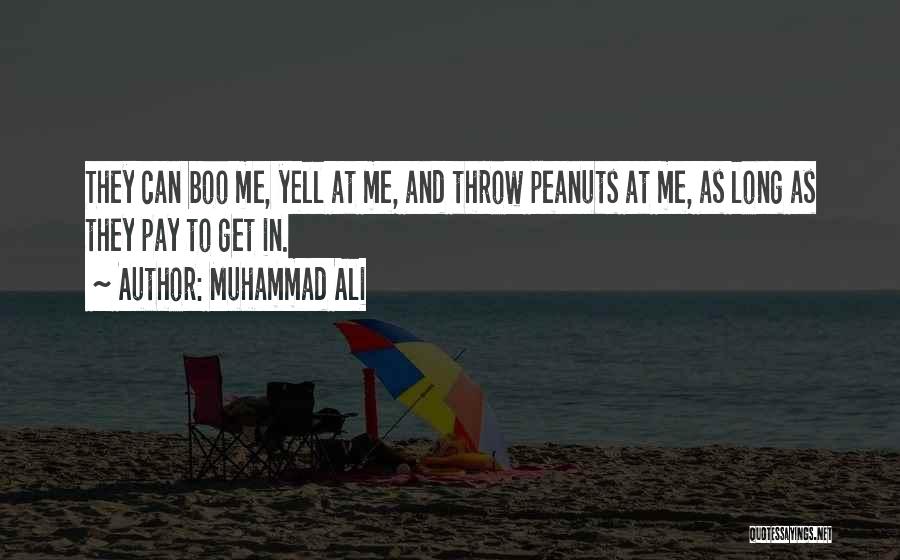 Muhammad Ali Quotes: They Can Boo Me, Yell At Me, And Throw Peanuts At Me, As Long As They Pay To Get In.