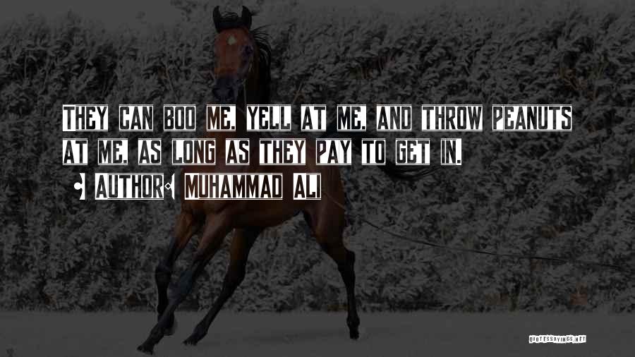 Muhammad Ali Quotes: They Can Boo Me, Yell At Me, And Throw Peanuts At Me, As Long As They Pay To Get In.