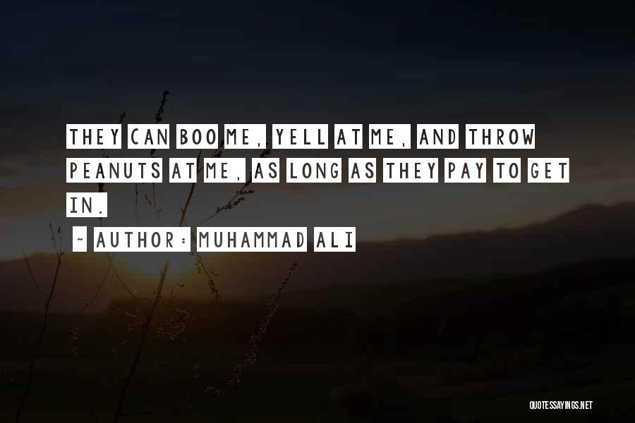Muhammad Ali Quotes: They Can Boo Me, Yell At Me, And Throw Peanuts At Me, As Long As They Pay To Get In.