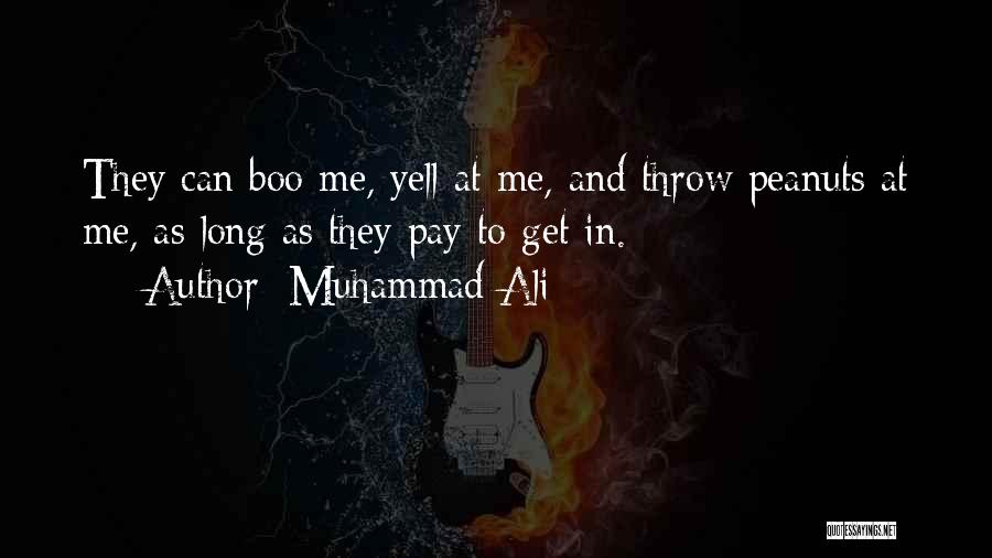 Muhammad Ali Quotes: They Can Boo Me, Yell At Me, And Throw Peanuts At Me, As Long As They Pay To Get In.